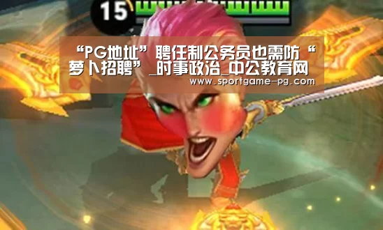“PG地址”聘任制公务员也需防“萝卜招聘”_时事政治_中公教育网